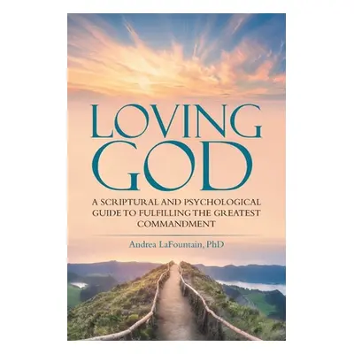 "Loving God: A Scriptural and Psychological Guide to Fulfilling the Greatest Commandment" - "" (