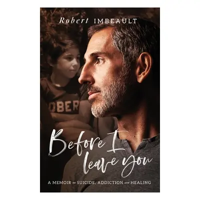 "Before I Leave You: A Memoir on Suicide, Addiction and Healing" - "" ("Imbeault Robert")(Paperb