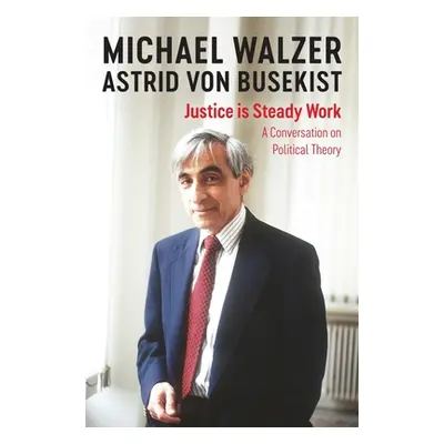 "Justice Is Steady Work: A Conversation on Political Theory" - "" ("Walzer Michael")(Pevná vazba