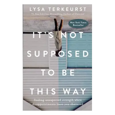 "It's Not Supposed to Be This Way: Finding Unexpected Strength When Disappointments Leave You Sh