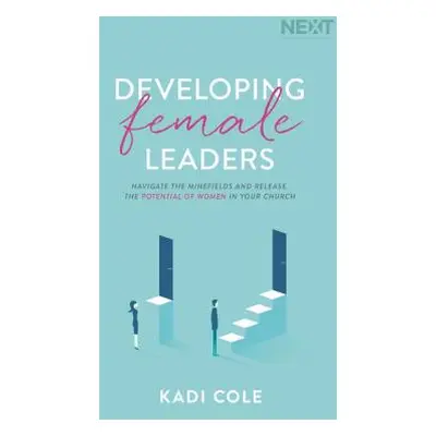 "Developing Female Leaders: Navigate the Minefields and Release the Potential of Women in Your C