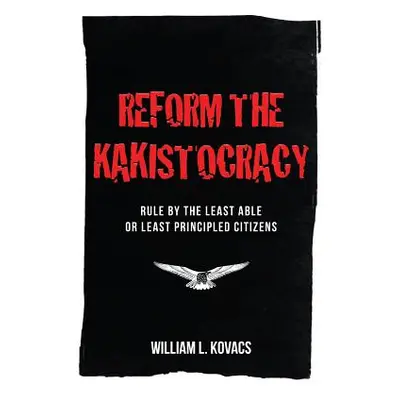 "Reform the Kakistocracy: Rule by the Least Able or Least Principled Citizens" - "" ("Kovacs Wil