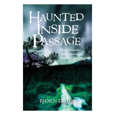 "Haunted Inside Passage: Ghosts, Legends, and Mysteries of Southeast Alaska" - "" ("Dihle Bjorn"