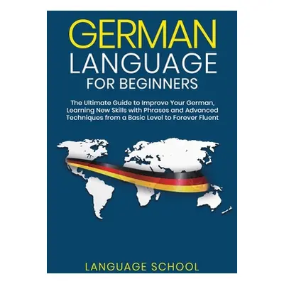 "German Language for Beginners: The Ultimate Guide to Improve Your German, Learning New Skills w