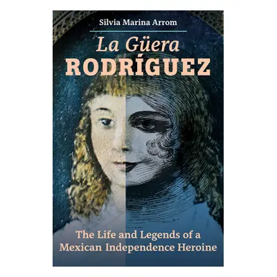 "La Guera Rodriguez: The Life and Legends of a Mexican Independence Heroine" - "" ("Arrom Silvia