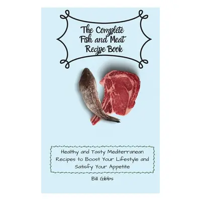 "The Complete Fish and Meat Recipe Book: Healthy and Tasty Mediterranean Recipes to Boost Your L