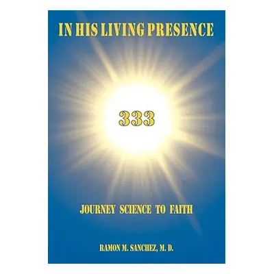 "In His Living Presence 333: Journey Science to Faith" - "" ("Sanchez M. D. Ramon M.")(Paperback