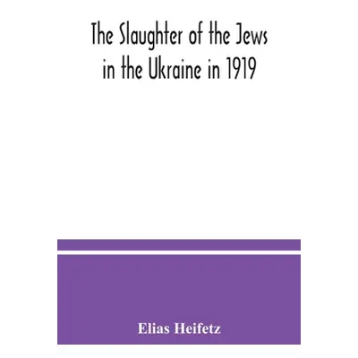 "The slaughter of the Jews in the Ukraine in 1919" - "" ("Heifetz Elias")(Paperback)