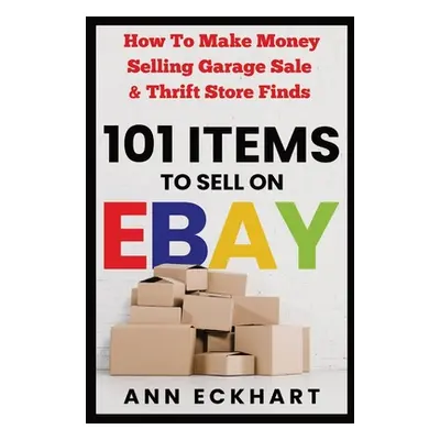 "101 Items To Sell On Ebay: How to Make Money Selling Garage Sale & Thrift Store Finds" - "" ("E