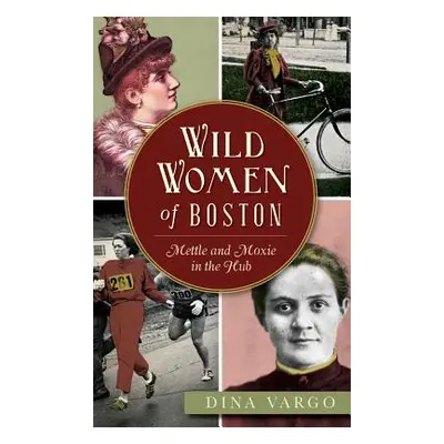 "Wild Women of Boston: Mettle and Moxie in the Hub" - "" ("Vargo Dina")(Pevná vazba)