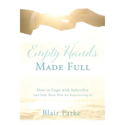 "Empty Hands Made Full: How to Cope with Infertility (and Help Those Who Are Experiencing It)" -