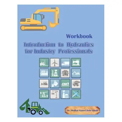 "Workbook 1: Introduction to Hydraulics for Industry Professionals" - "" ("Khalil Medhat")(Paper