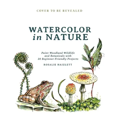 "Watercolor in Nature: Paint Woodland Wildlife and Botanicals with 20 Beginner-Friendly Projects