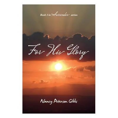 "For His Glory: Book 3 in Surrender Seriesvolume 3" - "" ("Gibbs Nancy Peterson")(Paperback)