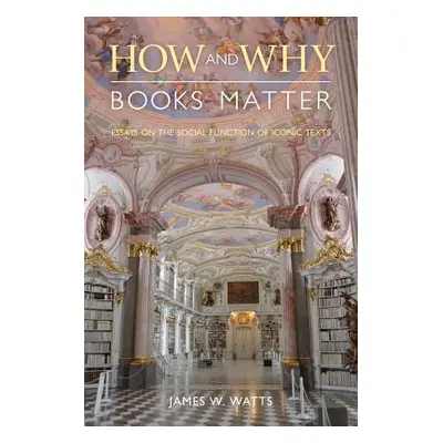 "How and Why Books Matter: Essays on the Social Function of Iconic Texts" - "" ("Watts James W."