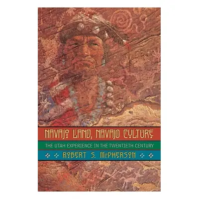 "Navajo Land, Navajo Culture: The Utah Experience in the Twentieth Century" - "" ("McPherson Rob