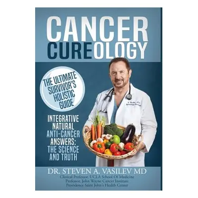 "Cancer Cureology: The Ultimate Survivor's Holistic Guide: Integrative, Natural, Anti-Cancer Ans