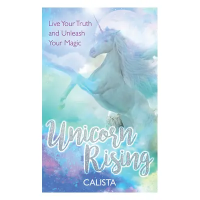 "Unicorn Rising: Live Your Truth and Unleash Your Magic" - "" ("Calista")(Paperback)