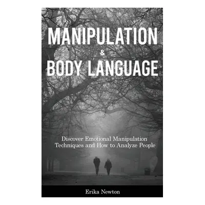 "Manipulation and Body Language: Discover Emotional Manipulation Techniques and How to Analyze P