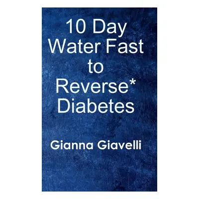 "10 Day Water Fast to Reverse* Diabetes" - "" ("Giavelli Gianna")(Pevná vazba)