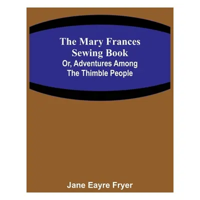 "The Mary Frances Sewing Book; Or, Adventures Among the Thimble People" - "" ("Eayre Fryer Jane"