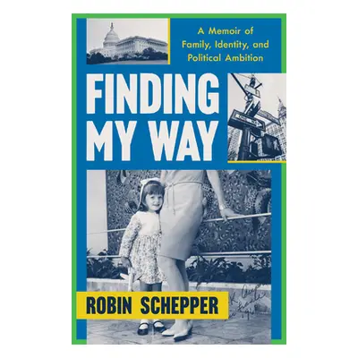 "Finding My Way: A Memoir of Family, Identity, and Political Ambition" - "" ("Schepper Robin F."