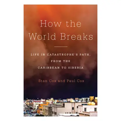 "How the World Breaks: Life in Catastrophe's Path, from the Caribbean to Siberia" - "" ("Cox Sta