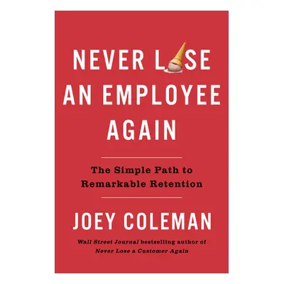 "Never Lose an Employee Again: The Simple Path to Remarkable Retention" - "" ("Coleman Joey")(Pe