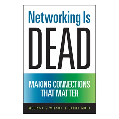 "Networking Is Dead: Making Connections That Matter" - "" ("Wilson Melissa G.")(Pevná vazba)