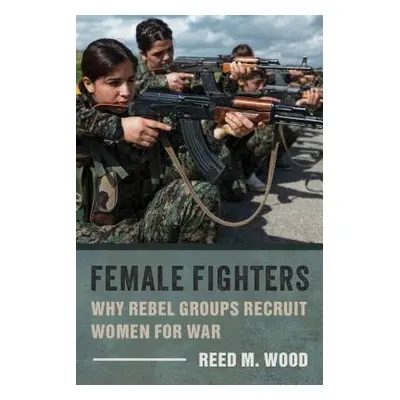 "Female Fighters: Why Rebel Groups Recruit Women for War" - "" ("Wood Reed M.")(Paperback)