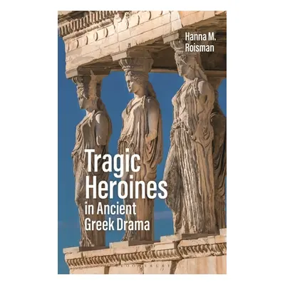 "Tragic Heroines in Ancient Greek Drama" - "" ("Roisman Hanna M.")(Paperback)