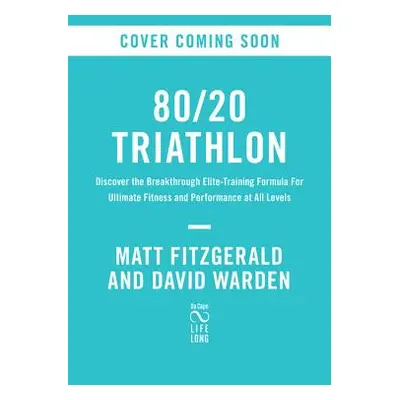 "80/20 Triathlon: Discover the Breakthrough Elite-Training Formula for Ultimate Fitness and Perf