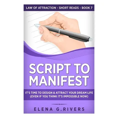 "Script to Manifest: It's Time to Design & Attract Your Dream Life (Even if You Think it's Impos