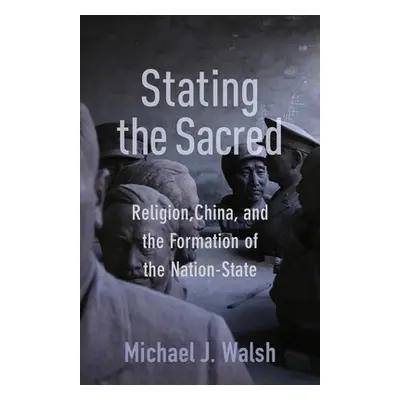 "Stating the Sacred: Religion, China, and the Formation of the Nation-State" - "" ("Walsh Michae