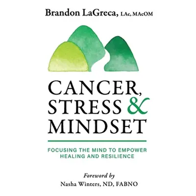 "Cancer, Stress & Mindset: Focusing the Mind to Empower Healing and Resilience" - "" ("Lagreca B