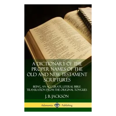 "A Dictionary of the Proper Names of the Old and New Testament Scriptures: Being, an Accurate, L