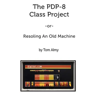 "The PDP-8 Class Project: Resoling An Old Machine" - "" ("Almy Tom")(Paperback)