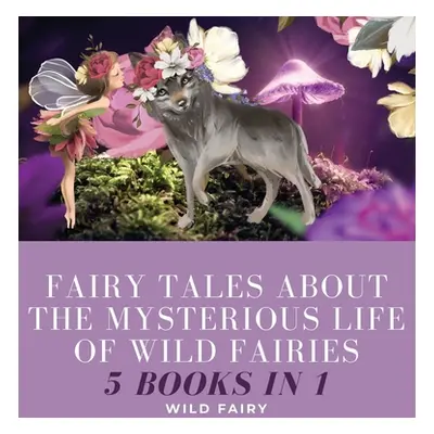 "Fairy Tales About the Mysterious Life of Wild Fairies: 5 Books in 1" - "" ("Fairy Wild")(Pevná 