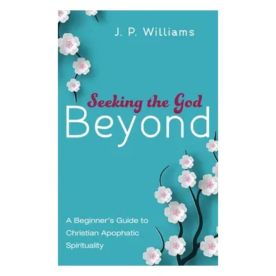 "Seeking the God Beyond: A Beginner's Guide to Christian Apophatic Spirituality" - "" ("Williams