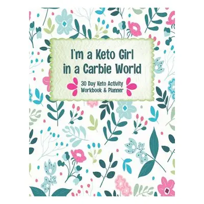 "I'm a Keto Girl in a Carbie World: A 30 Day Keto Workbook and Activity Guide Book for Beginners