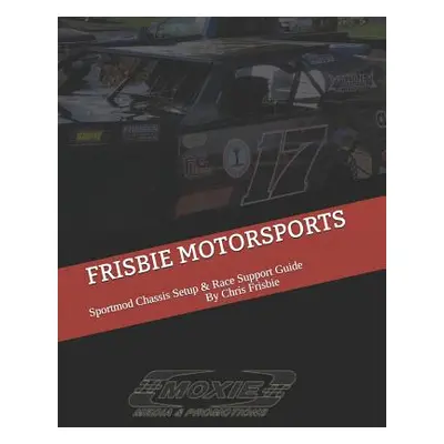 "Frisbie Motorsports: Sportmod Chassis Setup & Race Support Guide" - "" ("Frisbie Christopher M.