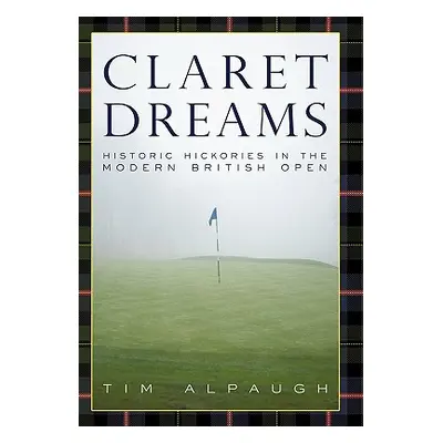 "Claret Dreams: Historic Hickories in the Modern British Open" - "" ("Alpaugh Tim")(Pevná vazba)