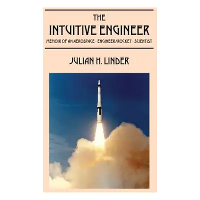 "The Intuitive Engineer: Memoir of an aerospace-engineer/rocket -scientist" - "" ("Linder Julian