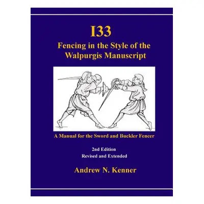 "I33 Fencing in the Style of the Walpurgis Manuscript 2nd edition" - "" ("Kenner Andrew")(Paperb