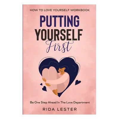 "How To Put Yourself First: Putting Yourself First - Be One Step Ahead In The Love Department" -