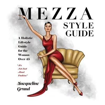 "Mezza Style Guide: A Holistic Lifestyle Guide for the Woman over Forty-Five" - "" ("Grund Jacqu