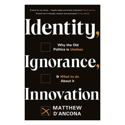 "Identity, Ignorance, Innovation: Why the Old Politics Is Useless - And What to Do about It" - "