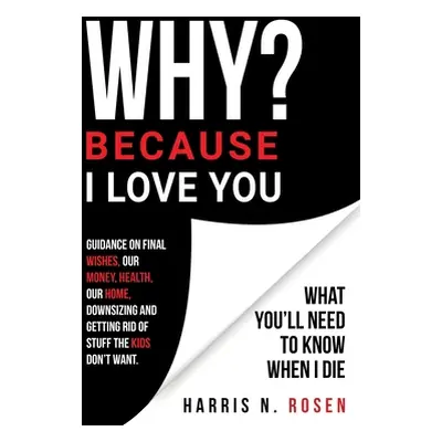 "WHY? Because I Love You: What You'll Need to Know When I Die" - "" ("Rosen Harris N.")(Paperbac