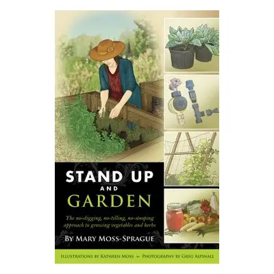 "Stand Up and Garden: The No-Digging, No-Tilling, No-Stooping Approach to Growing Vegetables and