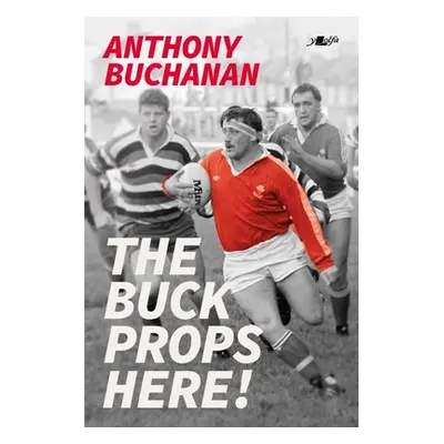 "The Buck Props Here!: A Life in Rugby" - "" ("Buchanan Anthony")(Paperback)